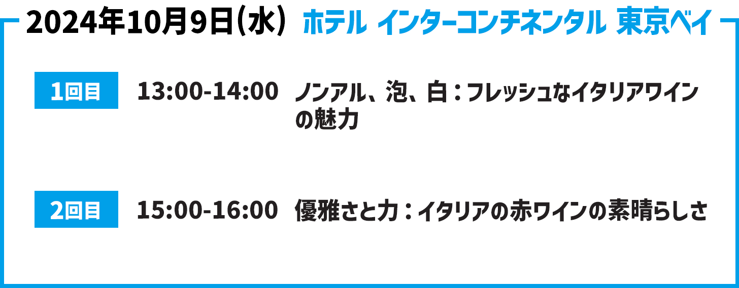 2024年10月9日(水) インターコンチネンタル東京ベイ1回目13:00-14:00ノンアル、泡、白：フレッシュなイタリアワインの魅力2回目15:00-16:00優雅さと力：イタリアの赤ワインの素晴らしさ